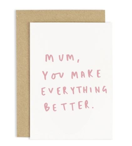 MUM, YOU MAKE EVERYTHING BETTER CARD